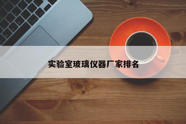 實驗室玻璃儀器廠家排名