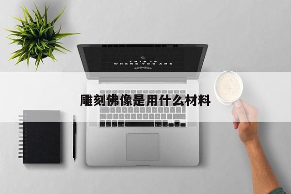 雕刻佛像是用什么材料