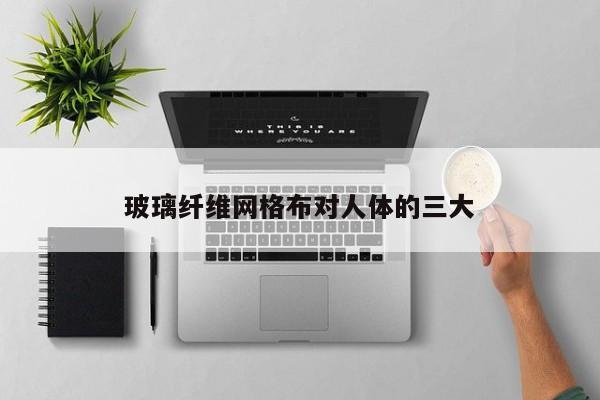 玻璃纖維網(wǎng)格布對人體的三大
