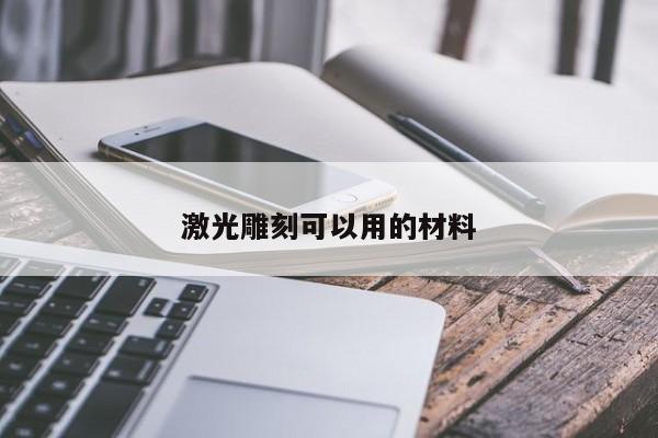 激光雕刻可以用的材料