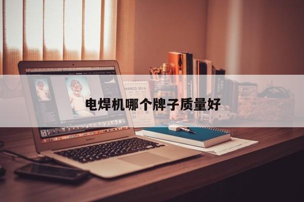 電焊機(jī)哪個牌子質(zhì)量好
