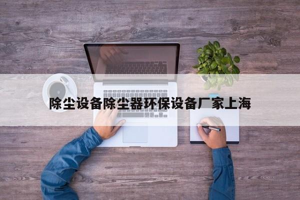 除塵設備除塵器環(huán)保設備廠家上海