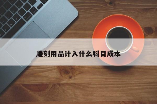 雕刻用品計入什么科目成本