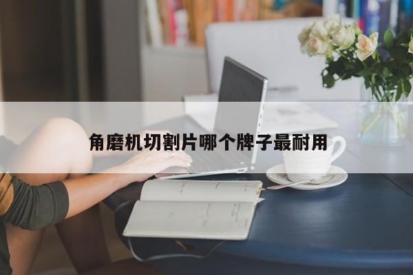 角磨機切割片哪個牌子最耐用